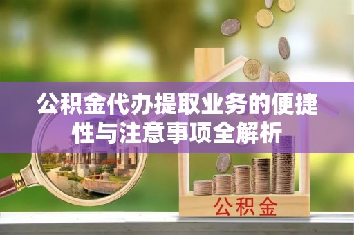 东光公积金代办提取业务的便捷性与注意事项全解析