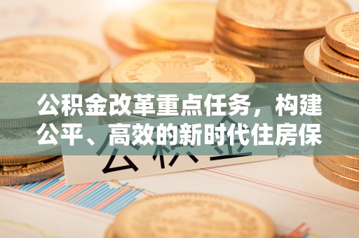 东光公积金改革重点任务，构建公平、高效的新时代住房保障体系