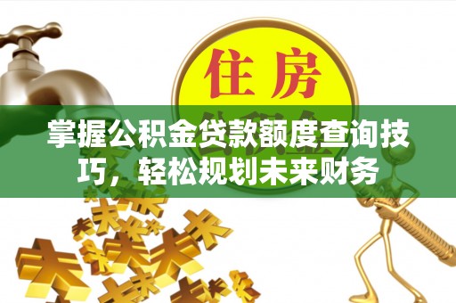 东光掌握公积金贷款额度查询技巧，轻松规划未来财务