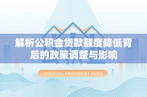 东光解析公积金贷款额度降低背后的政策调整与影响