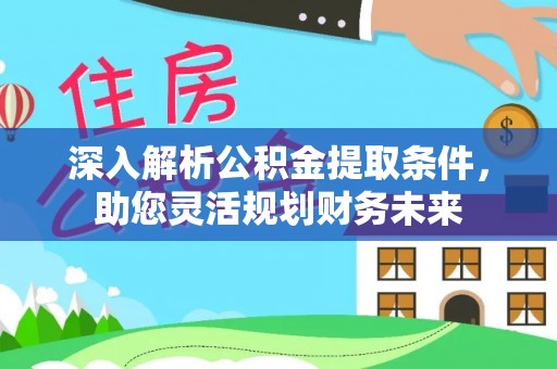 东光深入解析公积金提取条件，助您灵活规划财务未来