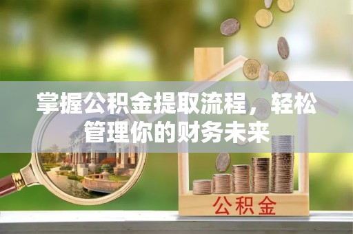 东光掌握公积金提取流程，轻松管理你的财务未来