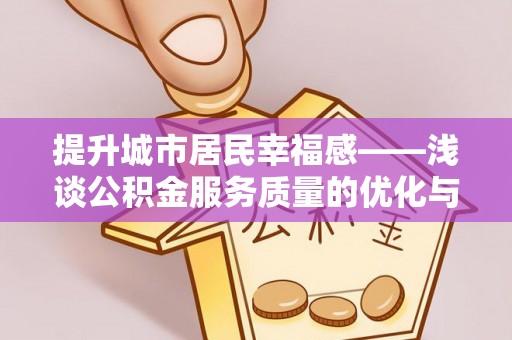 东光提升城市居民幸福感——浅谈公积金服务质量的优化与未来