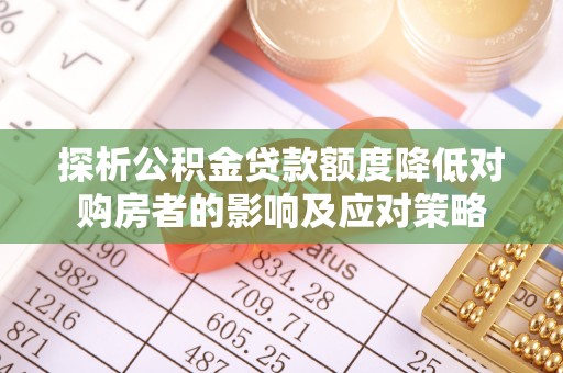 东光探析公积金贷款额度降低对购房者的影响及应对策略