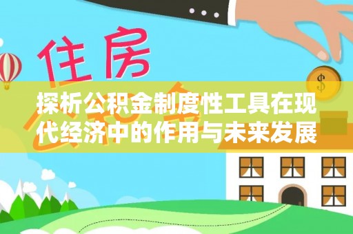 东光探析公积金制度性工具在现代经济中的作用与未来发展趋势