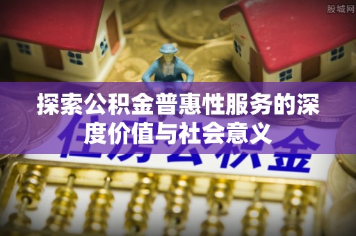东光探索公积金普惠性服务的深度价值与社会意义