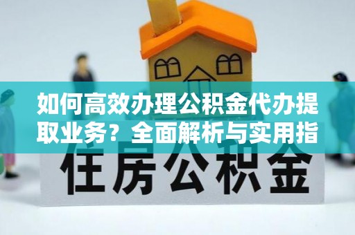 东光如何高效办理公积金代办提取业务？全面解析与实用指南