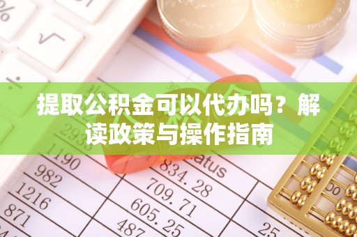 东光提取公积金可以代办吗？解读政策与操作指南