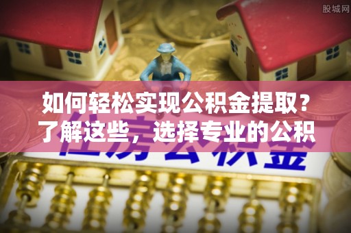 东光如何轻松实现公积金提取？了解这些，选择专业的公积金提取代办服务