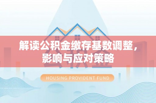 东光解读公积金缴存基数调整，影响与应对策略
