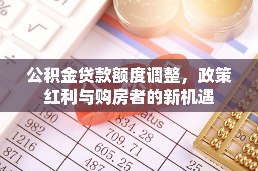 东光公积金贷款额度调整，政策红利与购房者的新机遇