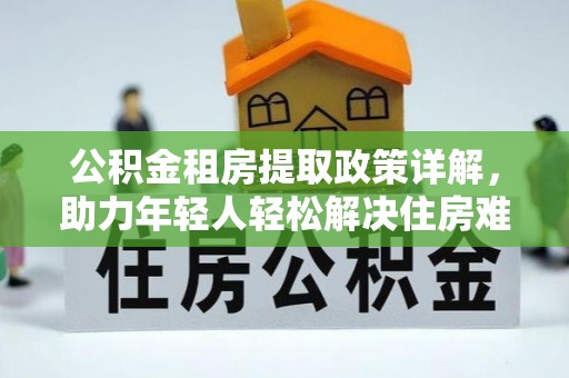 东光公积金租房提取政策详解，助力年轻人轻松解决住房难题