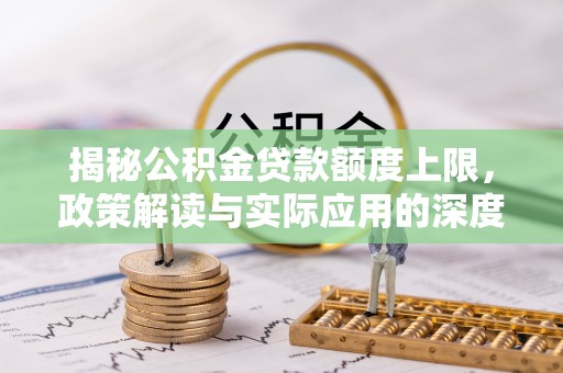 东光揭秘公积金贷款额度上限，政策解读与实际应用的深度分析