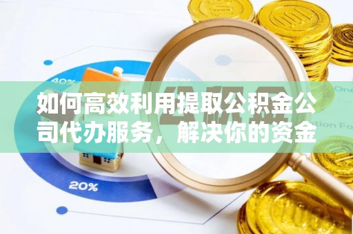 东光如何高效利用提取公积金公司代办服务，解决你的资金难题