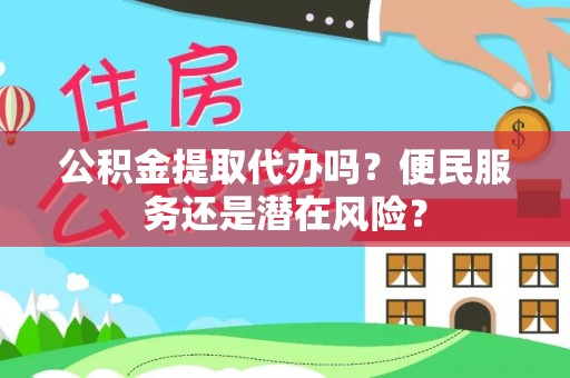 东光公积金提取代办吗？便民服务还是潜在风险？