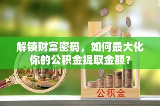 东光解锁财富密码，如何最大化你的公积金提取金额？