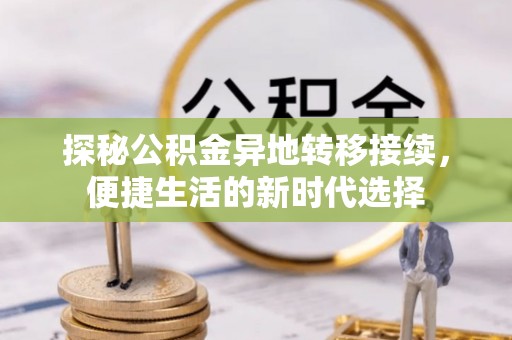 东光探秘公积金异地转移接续，便捷生活的新时代选择