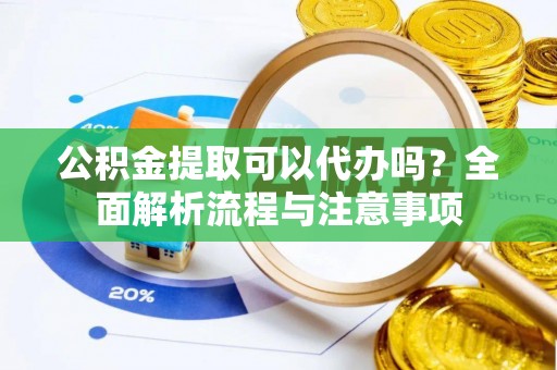 东光公积金提取可以代办吗？全面解析流程与注意事项