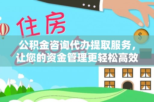 东光公积金咨询代办提取服务，让您的资金管理更轻松高效