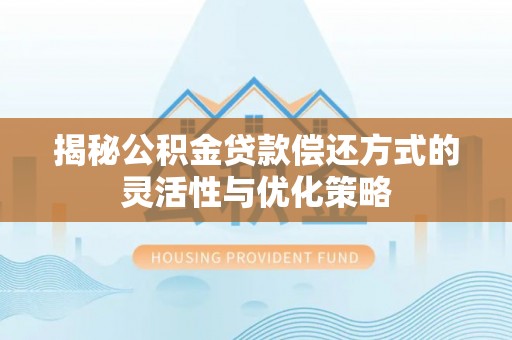 东光揭秘公积金贷款偿还方式的灵活性与优化策略