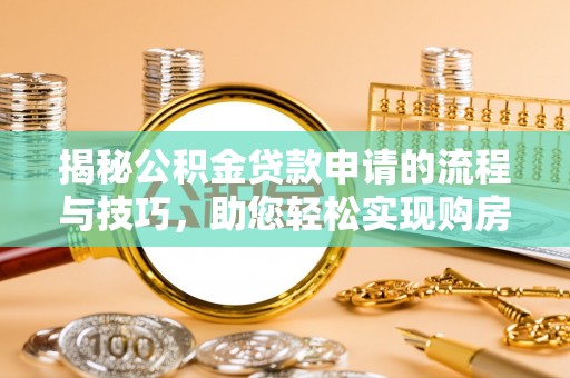 东光揭秘公积金贷款申请的流程与技巧，助您轻松实现购房梦