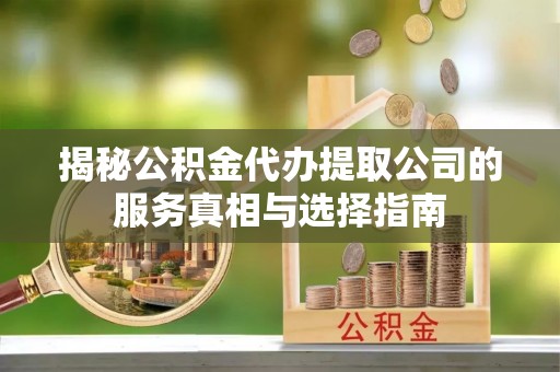 东光揭秘公积金代办提取公司的服务真相与选择指南