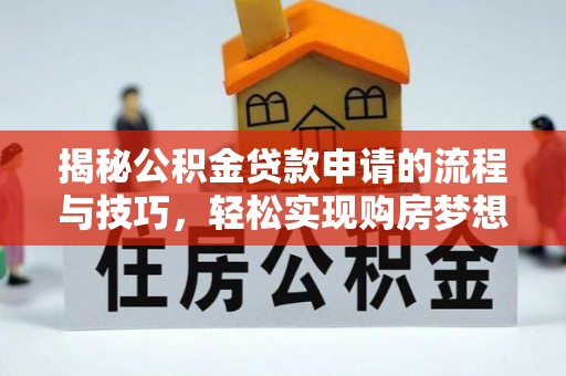 东光揭秘公积金贷款申请的流程与技巧，轻松实现购房梦想