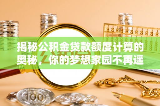 东光揭秘公积金贷款额度计算的奥秘，你的梦想家园不再遥不可及