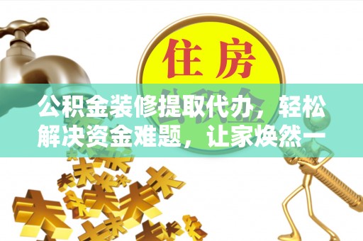 东光公积金装修提取代办，轻松解决资金难题，让家焕然一新