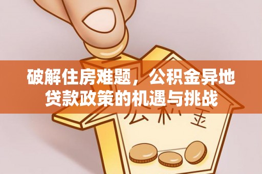 东光破解住房难题，公积金异地贷款政策的机遇与挑战