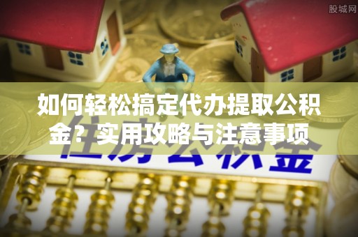 东光如何轻松搞定代办提取公积金？实用攻略与注意事项