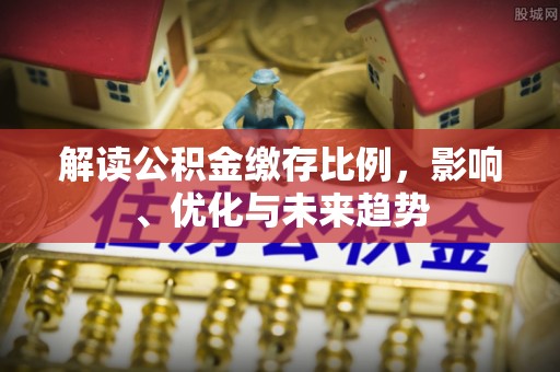东光解读公积金缴存比例，影响、优化与未来趋势