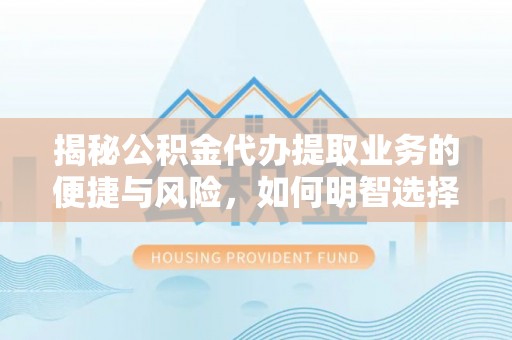 东光揭秘公积金代办提取业务的便捷与风险，如何明智选择？