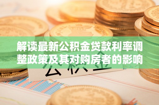 东光解读最新公积金贷款利率调整政策及其对购房者的影响