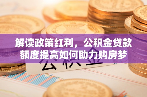 东光解读政策红利，公积金贷款额度提高如何助力购房梦