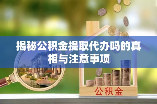 东光揭秘公积金提取代办吗的真相与注意事项