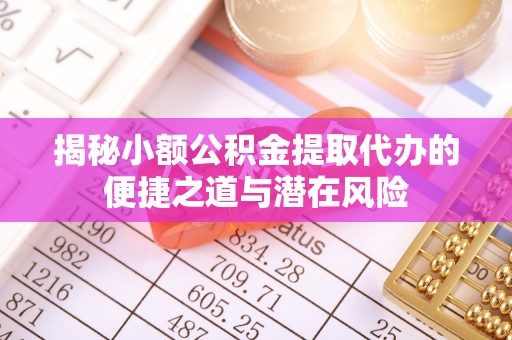 东光揭秘小额公积金提取代办的便捷之道与潜在风险