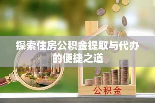 东光探索住房公积金提取与代办的便捷之道
