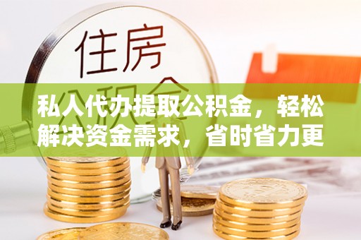 东光私人代办提取公积金，轻松解决资金需求，省时省力更高效