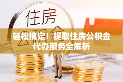 东光轻松搞定！提取住房公积金代办服务全解析