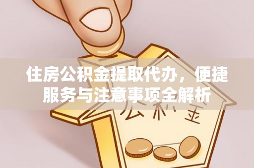 东光住房公积金提取代办，便捷服务与注意事项全解析