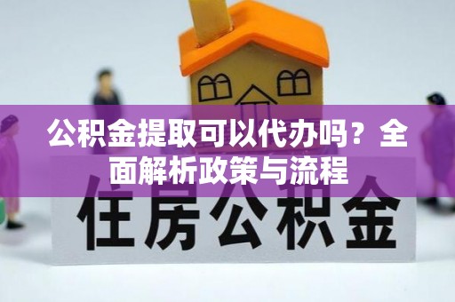 东光公积金提取可以代办吗？全面解析政策与流程