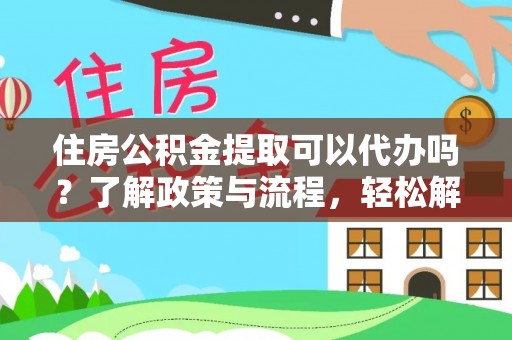 东光住房公积金提取可以代办吗？了解政策与流程，轻松解决你的疑问