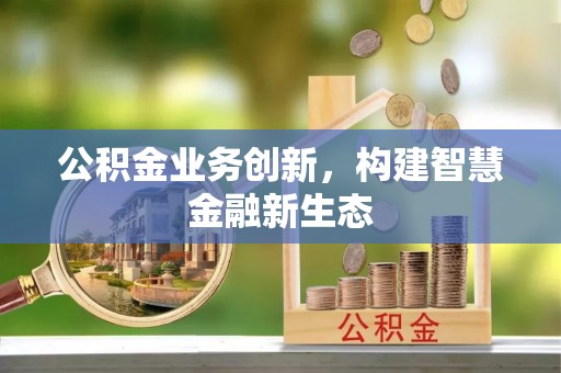 东光公积金业务创新，构建智慧金融新生态
