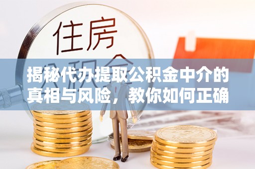 东光揭秘代办提取公积金中介的真相与风险，教你如何正确操作