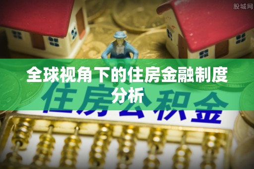 东光全球视角下的住房金融制度分析