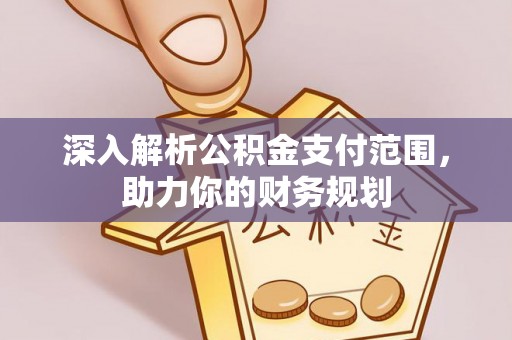 东光深入解析公积金支付范围，助力你的财务规划