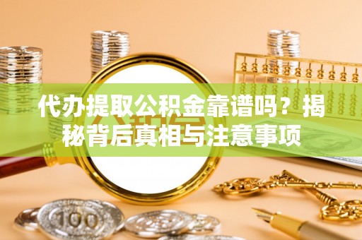 东光代办提取公积金靠谱吗？揭秘背后真相与注意事项