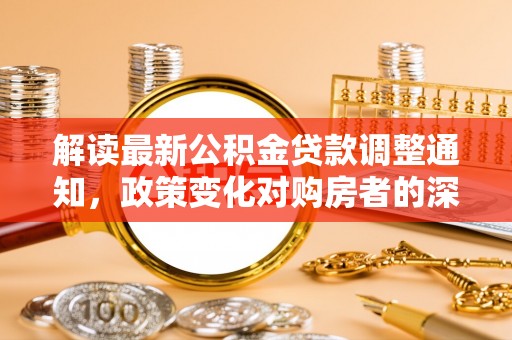 东光解读最新公积金贷款调整通知，政策变化对购房者的深远影响