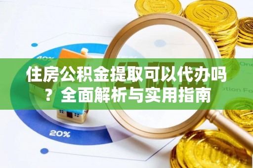 东光住房公积金提取可以代办吗？全面解析与实用指南